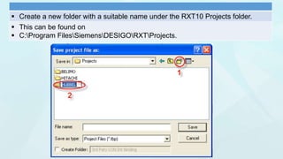  Create a new folder with a suitable name under the RXT10 Projects folder.
 This can be found on
 C:Program FilesSiemensDESIGORXTProjects.
 