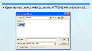  Open the new project folder (example: HITACHI) with a double-click.
 