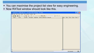  You can maximise the project list view for easy engineering.
 Now RXTool window should look like this.
 