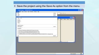  Save the project using the Save As option from the menu.
 
