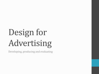 Design for 
Advertising 
Developing, producing and evaluating 
 