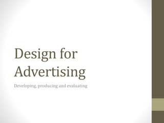 Design for 
Advertising 
Developing, producing and evaluating 
 