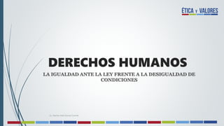 DERECHOS HUMANOS
LA IGUALDAD ANTE LA LEY FRENTE A LA DESIGUALDAD DE
CONDICIONES
Lic. Martha Aidé Gómez Canché
 