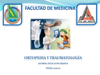 FACULTAD DE MEDICINA ORTOPEDIA Y TRAUMATOLOGÍA Alumna: Zully Luna Franco Fecha: 11/02/10 