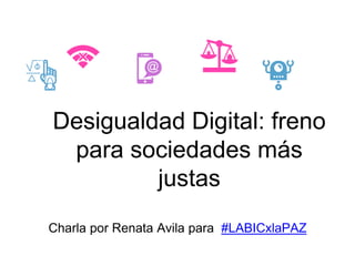 Desigualdad Digital: freno
para sociedades más
justas
Charla por Renata Avila para #LABICxlaPAZ
 