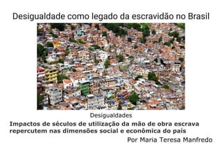 Desigualdade como legado da escravidão no Brasil
Desigualdades
Impactos de séculos de utilização da mão de obra escrava
repercutem nas dimensões social e econômica do país
Por Maria Teresa Manfredo
 