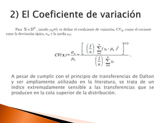 A pesar de cumplir con el principio de transferencias de Dalton
y ser ampliamente utilizado en la literatura, se trata de un
índice extremadamente sensible a las transferencias que se
producen en la cola superior de la distribución.
 