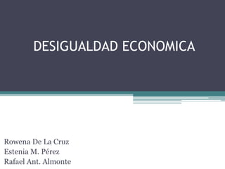 DESIGUALDAD ECONOMICA
Rowena De La Cruz
Estenia M. Pérez
Rafael Ant. Almonte
 