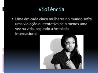 ViolênciaUma em cada cinco mulheres no mundo sofre uma violação ou tentativa pelo menos uma vez na vida, segundo a Amnistia Internacional.