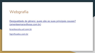 Webgrafia
Desigualdade de gênero: quais são as suas principais causas?
(amenteemaravilhosa.com.br)
brasilescola.uol.com.br
Significados.com.br
 