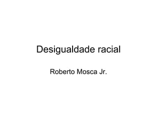 Desigualdade racial Roberto Mosca Jr. 