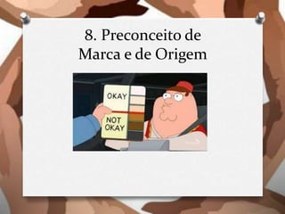 8. Preconceito de
Marca e de Origem
 