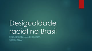 Desigualdade
racial no Brasil
PROF. GABRIEL MAIA DE OLIVEIRA
SOCIOLOGIA
 
