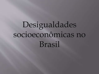 Desigualdades
socioeconômicas no
Brasil
 