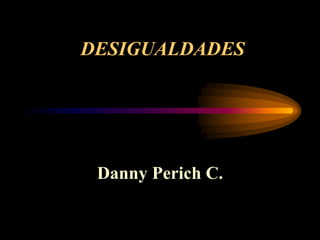 DESIGUALDADES
Danny Perich C.
 