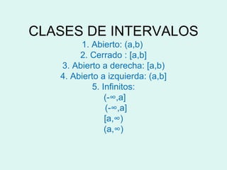 CLASES DE INTERVALOS 1. Abierto: (a,b)  2. Cerrado : [a,b] 3. Abierto a derecha: [a,b) 4. Abierto a izquierda: (a,b] 5. Infinitos:  (-∞,a]   (-∞,a]  [a,∞)  (a,∞) 