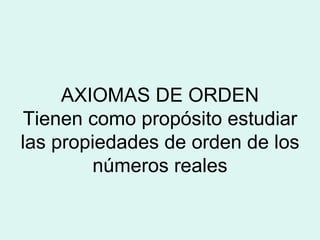 AXIOMAS DE ORDEN Tienen como propósito estudiar las propiedades de orden de los números reales 