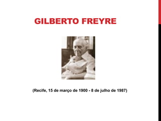 GILBERTO FREYRE




(Recife, 15 de março de 1900 - 8 de julho de 1987)
 