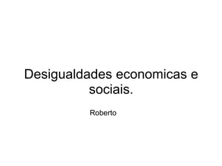Desigualdades economicas e
          sociais.
         Roberto
 