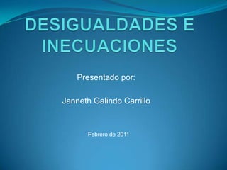 DESIGUALDADES E INECUACIONES Presentado por:   Janneth Galindo Carrillo Febrero de 2011 