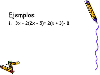 Ejemplos:
1. 3x – 2(2x - 5)= 2(x + 3)- 8
 