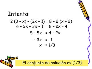 Intenta:
2 (3 – x) – (3x + 1) = 8 – 2 (x + 2)
6 – 2x – 3x – 1 = 8 – 2x - 4
5 – 5x = 4 – 2x
– 3x = -1
x = 1/3
El conjunto de solución es {1/3}
 