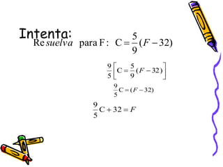 Intenta:
)
32
(
9
5
C
:
F
para
Re 
 F
suelva







 )
32
(
9
5
C
5
9
F
)
32
(
C
5
9

 F
F
32
C
5
9


 