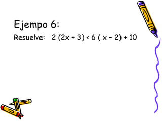 Ejempo 6:
Resuelve: 2 (2x + 3) < 6 ( x – 2) + 10
 