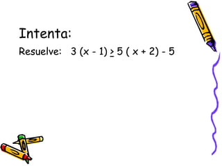 Intenta:
Resuelve: 3 (x - 1) > 5 ( x + 2) - 5
 