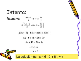 Intenta:
Resuelve: 2
3
6
8
3
3
4 x
x




La solución es x > 6 ó ( 6 , ∞ )










2
3
6
8
3
3
4
6
x
x
)
3
(
3
)
6
(
6
)
8
(
6
)
3
4
(
2 x
x 



x
x 9
36
48
6
8 



x
x 9
36
42
8 


6


 x
6

x
 