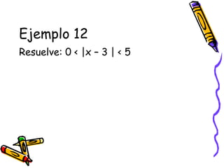 Ejemplo 12
Resuelve: 0 < |x – 3 | < 5
 