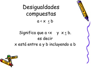 Desigualdades
compuestas
a < x < b
Significa que a <x y x < b.
es decir
x está entre a y b incluyendo a b
 