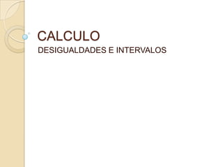 CALCULO
DESIGUALDADES E INTERVALOS

 