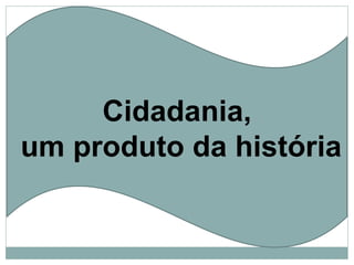 Cidadania, um produto da história 
