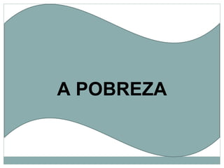 A POBREZA 