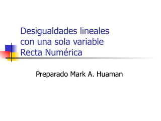 Desigualdades lineales  con una sola variable Recta Numérica Preparado Mark A. Huaman  