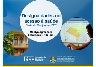 www.fee.rs.gov.br
Desigualdades no
acesso à saúde
Carta de Conjuntura FEE
Marilyn Agranonik
Estatística – NIS / CIE
 
