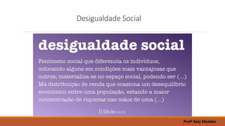 Desigualdade Social
Profª Kely Metzker
 