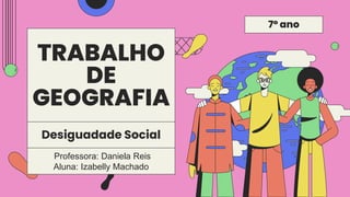 TRABALHO
DE
GEOGRAFIA
Professora: Daniela Reis
Aluna: Izabelly Machado
Desiguadade Social
7º ano
 