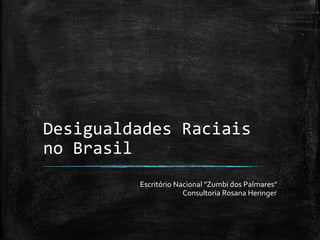 Desigualdades Raciais
no Brasil
Escritório Nacional "Zumbi dos Palmares"
Consultoria Rosana Heringer
 