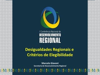 Desigualdades Regionais e
 Critérios de Elegibilidade
             Marcelo Giavoni
    Secretaria de Desenvolvimento Regional
 