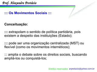 ::: Os Movimentos Sociais ::: Conceituação:  :::  extrapolam o sentido de política partidária, pois existem a despeito das instituições (Estado); :::  pode ser uma organização centralizada (MST) ou flexível (como os movimentos internéticos); ::: amplia o debate sobre os direitos sociais, buscando ampliá-los ou conquistá-los; 
