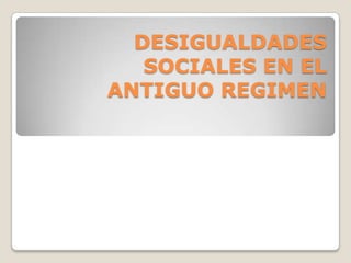 DESIGUALDADES
SOCIALES EN EL
ANTIGUO REGIMEN
 