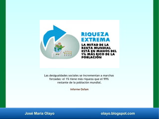 José María Olayo olayo.blogspot.com
Las desigualdades sociales se incrementan a marchas
forzadas: el 1% tiene más riqueza que el 99%
restante de la población mundial.
Informe Oxfam
 