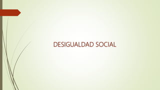 DESIGUALDAD SOCIAL
 