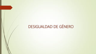 DESIGUALDAD DE GÉNERO
 
