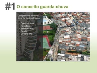 #1 O conceito guarda-chuva
Compreende diversos
tipos de desigualdades:
• Oportunidade;
• Resultado;
• Escolaridade;
• Renda;
• Gênero, etc.

 