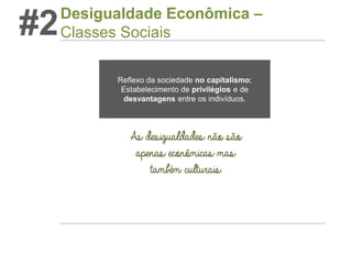 #2

Desigualdade Econômica –
Classes Sociais
Reflexo da sociedade no capitalismo;
Estabelecimento de privilégios e de
desvantagens entre os indivíduos.

As desigualdades não são
apenas econômicas mas
também culturais

 
