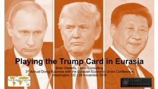 Playing the Trump Card in Eurasia
Brien Desilets, Claret Consulting
3rd Annual Doing Business with the Eurasian Economic Union Conference
Washington, DC | 28 November 2016
 