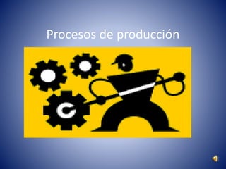 Procesos de producción
 